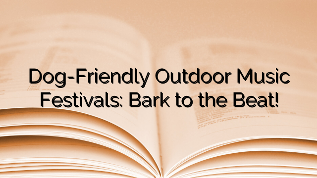 Dog-Friendly Outdoor Music Festivals: Bark to the Beat!