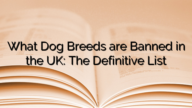 What Dog Breeds are Banned in the UK: The Definitive List